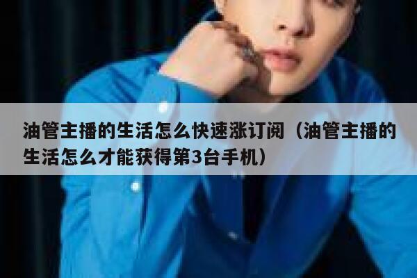 油管主播的生活怎么快速涨订阅(油管主播的生活怎么才能获得第3台手机) 第1张 油管主播的生活怎么快速涨订阅(油管主播的生活怎么才能获得第3台手机) 第1张