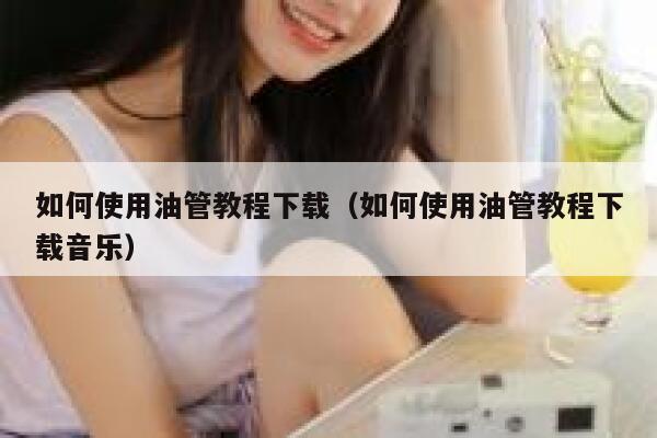 如何使用油管教程下载（如何使用油管教程下载音乐） 第1张