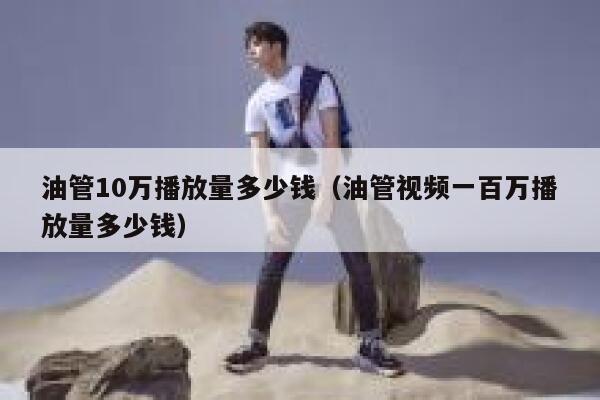 油管10万播放量多少钱（油管视频一百万播放量多少钱） 第1张