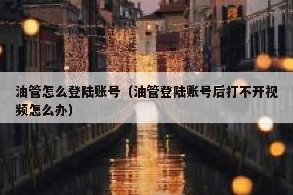 油管怎么登陆账号（油管登陆账号后打不开视频怎么办） 第1张