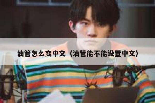 油管怎么变中文(油管能不能设置中文) 第1张 油管怎么变中文(油管能不能设置中文) 第1张