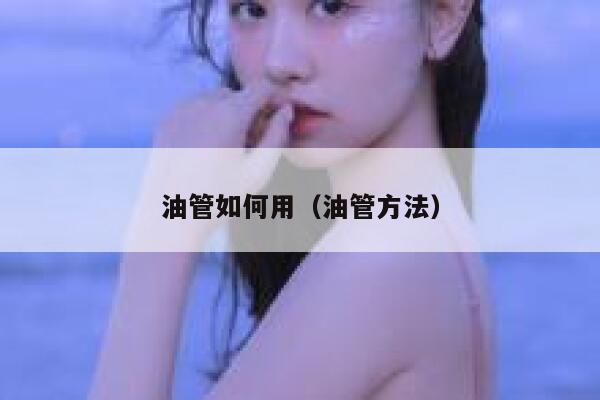 油管如何用（油管方法） 第1张