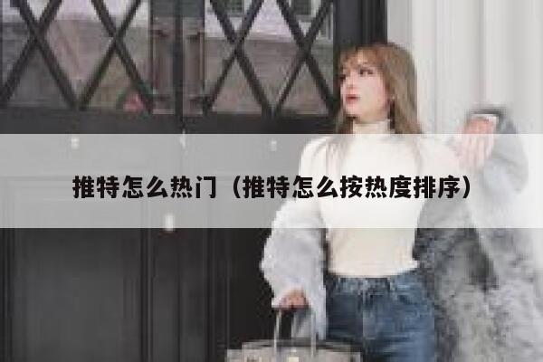 推特怎么热门（推特怎么按热度排序） 第1张