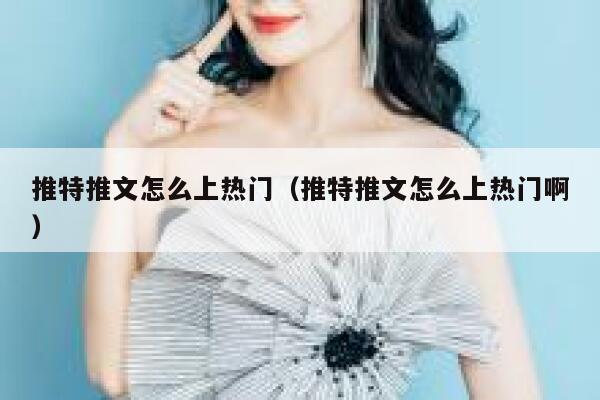 推特推文怎么上热门（推特推文怎么上热门啊） 第1张