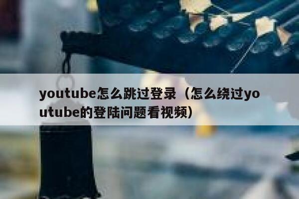youtube怎么跳过登录（怎么绕过youtube的登陆问题看视频） 第1张