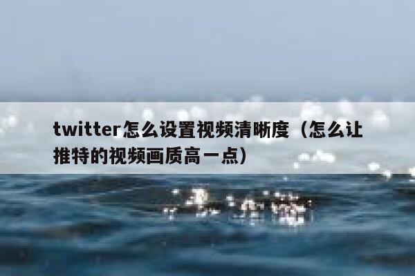 twitter怎么设置视频清晰度（怎么让推特的视频画质高一点） 第1张