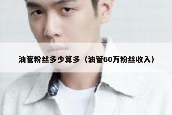 油管粉丝多少算多（油管60万粉丝收入） 第1张