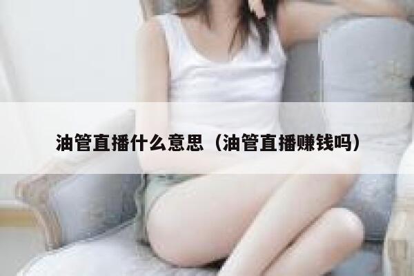 油管直播什么意思（油管直播赚钱吗） 第1张