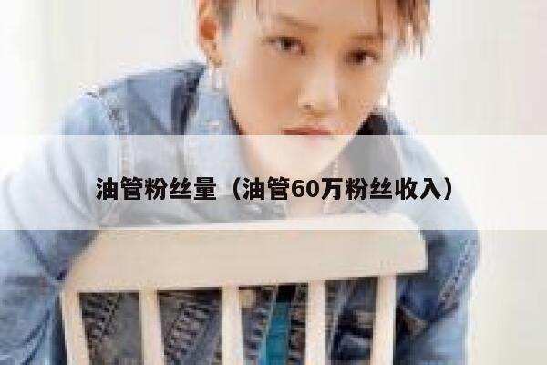 油管粉丝量（油管60万粉丝收入） 第1张