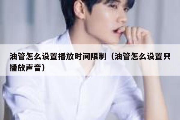 油管怎么设置播放时间限制（油管怎么设置只播放声音） 第1张