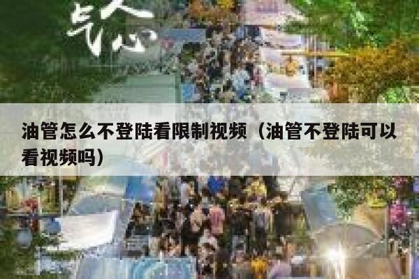 油管怎么不登陆看限制视频（油管不登陆可以看视频吗） 第1张