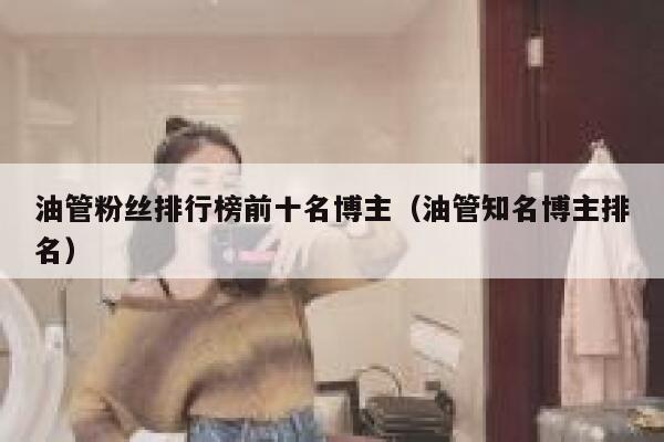 油管粉丝排行榜前十名博主（油管知名博主排名） 第1张