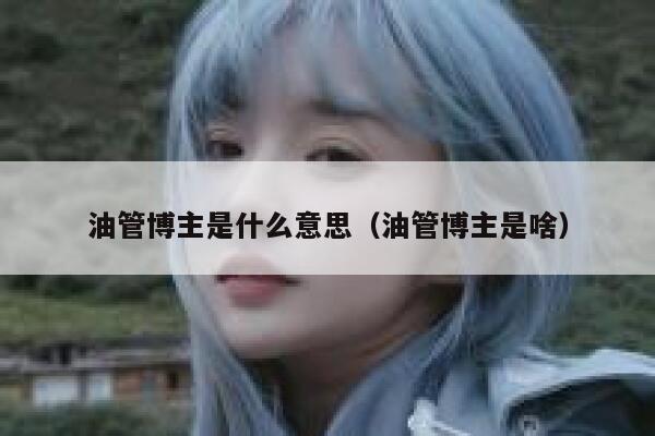 油管博主是什么意思（油管博主是啥） 第1张