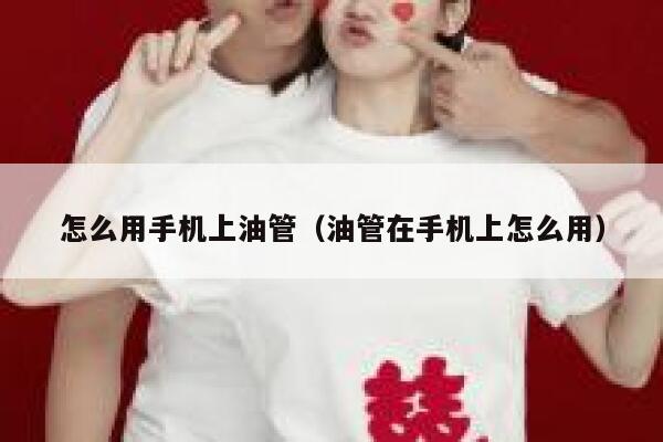 怎么用手机上油管（油管在手机上怎么用） 第1张