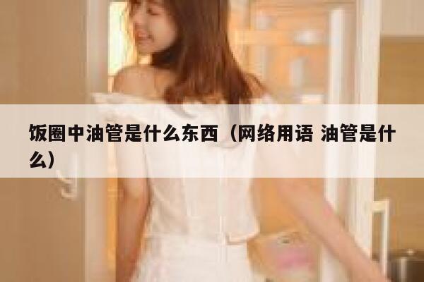 饭圈中油管是什么东西（网络用语 油管是什么） 第1张