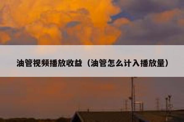 油管视频播放收益（油管怎么计入播放量） 第1张