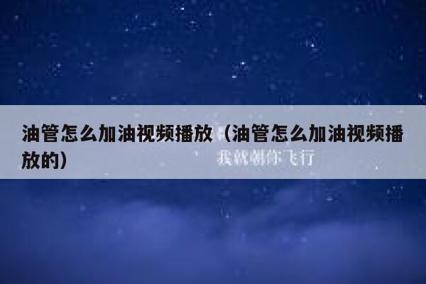 油管怎么加油视频播放（油管怎么加油视频播放的） 第1张