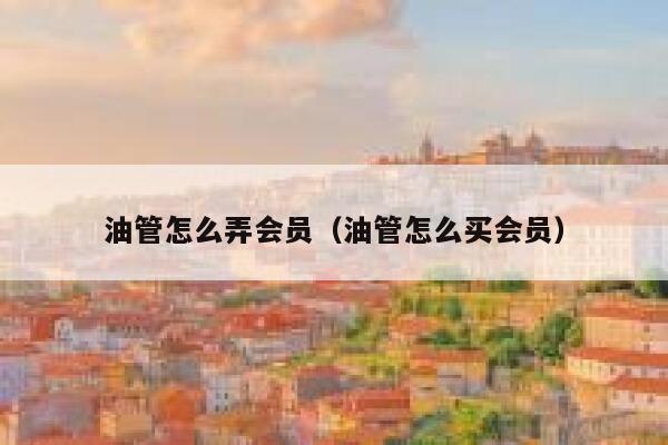 油管怎么弄会员（油管怎么买会员） 第1张