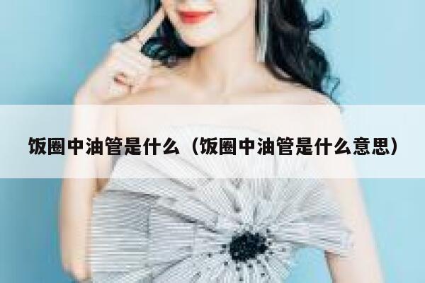 饭圈中油管是什么（饭圈中油管是什么意思） 第1张