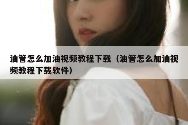 油管怎么加油视频教程下载（油管怎么加油视频教程下载软件） 第1张