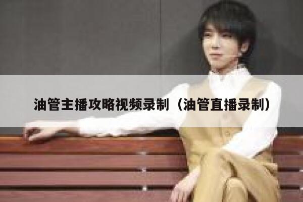 油管主播攻略视频录制（油管直播录制） 第1张
