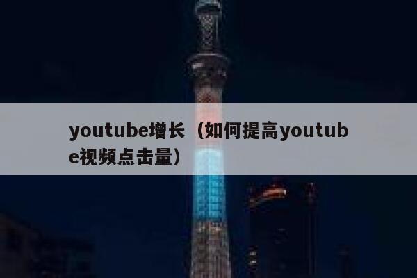 youtube增长（如何提高youtube视频点击量） 第1张