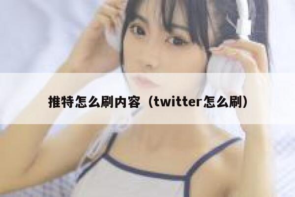 推特怎么刷内容（twitter怎么刷） 第1张