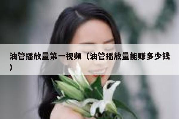 油管播放量第一视频（油管播放量能赚多少钱） 第1张