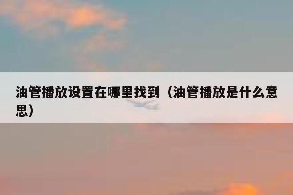 油管播放设置在哪里找到（油管播放是什么意思） 第1张