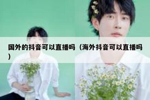 国外的抖音可以直播吗（海外抖音可以直播吗） 第1张