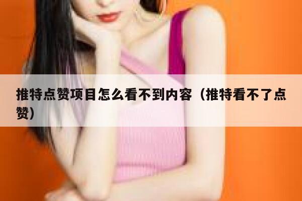 推特点赞项目怎么看不到内容（推特看不了点赞） 第1张