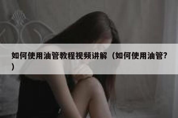 如何使用油管教程视频讲解（如何使用油管?） 第1张