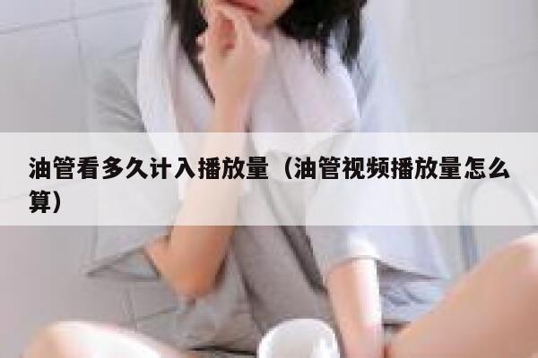 油管看多久计入播放量（油管视频播放量怎么算） 第1张