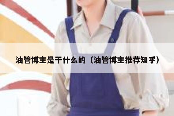 油管博主是干什么的（油管博主推荐知乎） 第1张