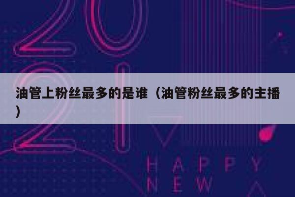 油管上粉丝最多的是谁（油管粉丝最多的主播） 第1张