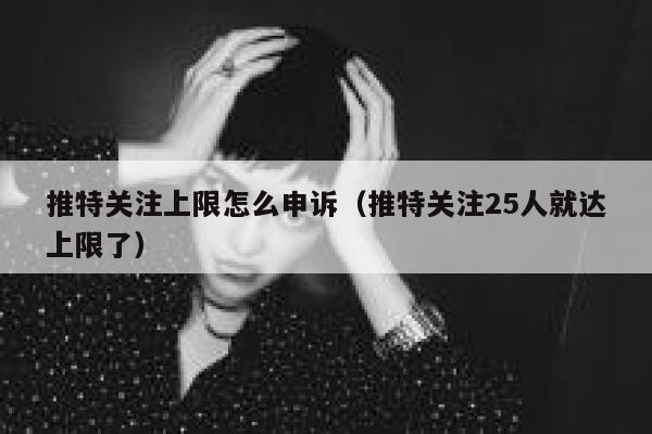 推特关注上限怎么申诉（推特关注25人就达上限了） 第1张