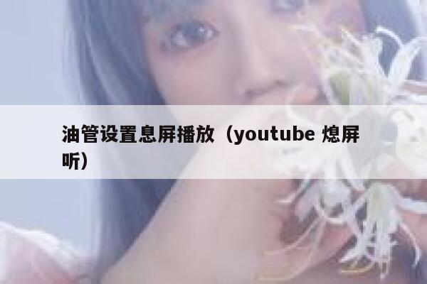 油管设置息屏播放（youtube 熄屏 听） 第1张
