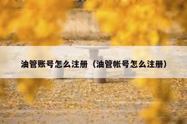 油管账号怎么注册（油管帐号怎么注册） 第1张