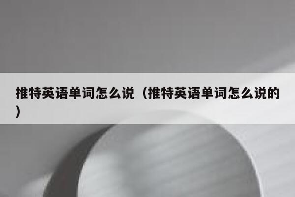推特英语单词怎么说(推特英语单词怎么说的) 第1张 推特英语单词怎么说(推特英语单词怎么说的) 第1张