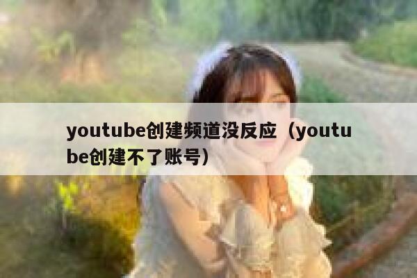 youtube创建频道没反应（youtube创建不了账号） 第1张