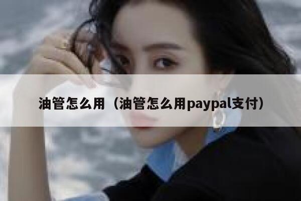 油管怎么用（油管怎么用paypal支付） 第1张