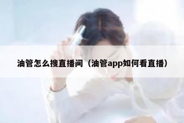 油管怎么搜直播间（油管app如何看直播） 第1张