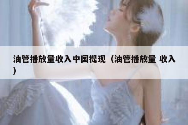 油管播放量收入中国提现(油管播放量 收入) 第1张 油管播放量收入中国提现(油管播放量 收入) 第1张