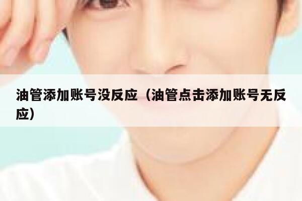 油管添加账号没反应（油管点击添加账号无反应） 第1张