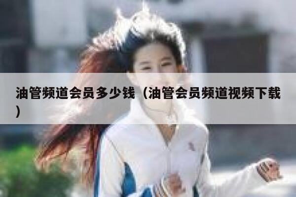 油管频道会员多少钱(油管会员频道视频下载) 第1张 油管频道会员多少钱(油管会员频道视频下载) 第1张