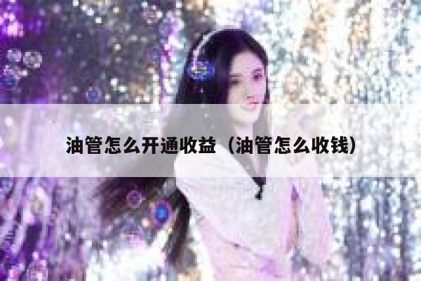 油管怎么开通收益(油管怎么收钱) 第1张 油管怎么开通收益(油管怎么收钱) 第1张