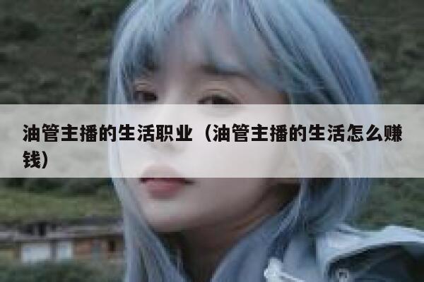 油管主播的生活职业（油管主播的生活怎么赚钱） 第1张