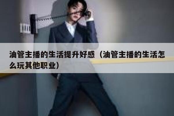 油管主播的生活提升好感（油管主播的生活怎么玩其他职业） 第1张