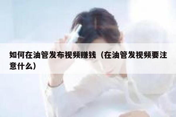 如何在油管发布视频赚钱（在油管发视频要注意什么） 第1张