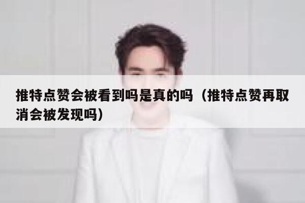 推特点赞会被看到吗是真的吗（推特点赞再取消会被发现吗） 第1张